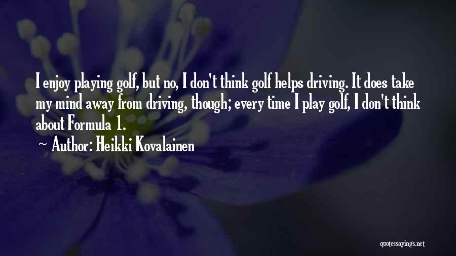 Heikki Kovalainen Quotes: I Enjoy Playing Golf, But No, I Don't Think Golf Helps Driving. It Does Take My Mind Away From Driving,