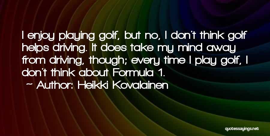 Heikki Kovalainen Quotes: I Enjoy Playing Golf, But No, I Don't Think Golf Helps Driving. It Does Take My Mind Away From Driving,