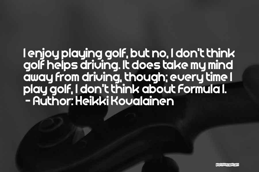 Heikki Kovalainen Quotes: I Enjoy Playing Golf, But No, I Don't Think Golf Helps Driving. It Does Take My Mind Away From Driving,