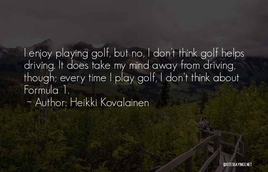 Heikki Kovalainen Quotes: I Enjoy Playing Golf, But No, I Don't Think Golf Helps Driving. It Does Take My Mind Away From Driving,