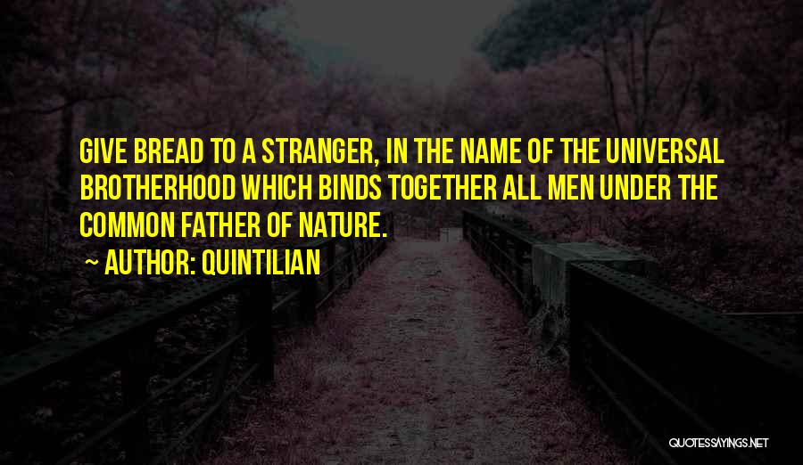 Quintilian Quotes: Give Bread To A Stranger, In The Name Of The Universal Brotherhood Which Binds Together All Men Under The Common