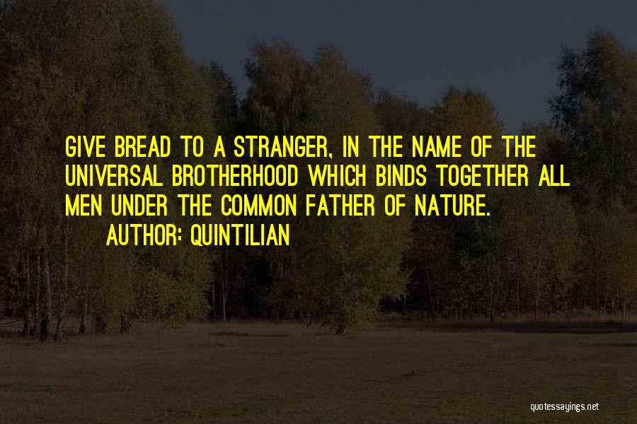 Quintilian Quotes: Give Bread To A Stranger, In The Name Of The Universal Brotherhood Which Binds Together All Men Under The Common