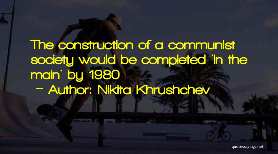 Nikita Khrushchev Quotes: The Construction Of A Communist Society Would Be Completed 'in The Main' By 1980