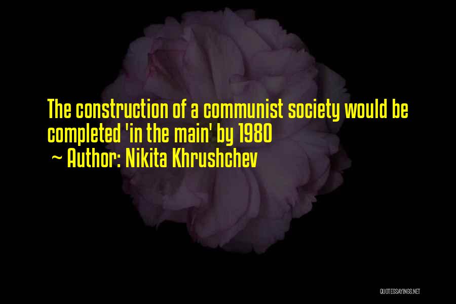 Nikita Khrushchev Quotes: The Construction Of A Communist Society Would Be Completed 'in The Main' By 1980