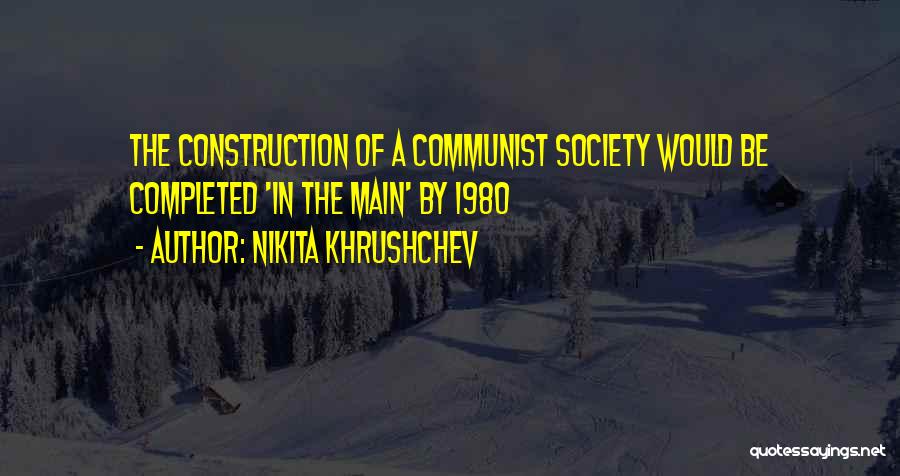 Nikita Khrushchev Quotes: The Construction Of A Communist Society Would Be Completed 'in The Main' By 1980