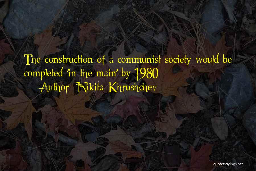 Nikita Khrushchev Quotes: The Construction Of A Communist Society Would Be Completed 'in The Main' By 1980