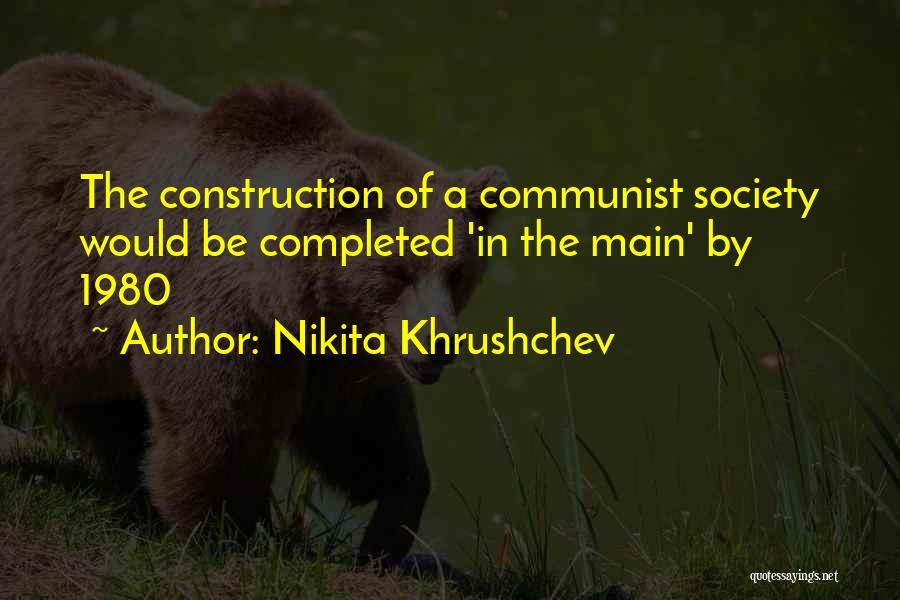 Nikita Khrushchev Quotes: The Construction Of A Communist Society Would Be Completed 'in The Main' By 1980