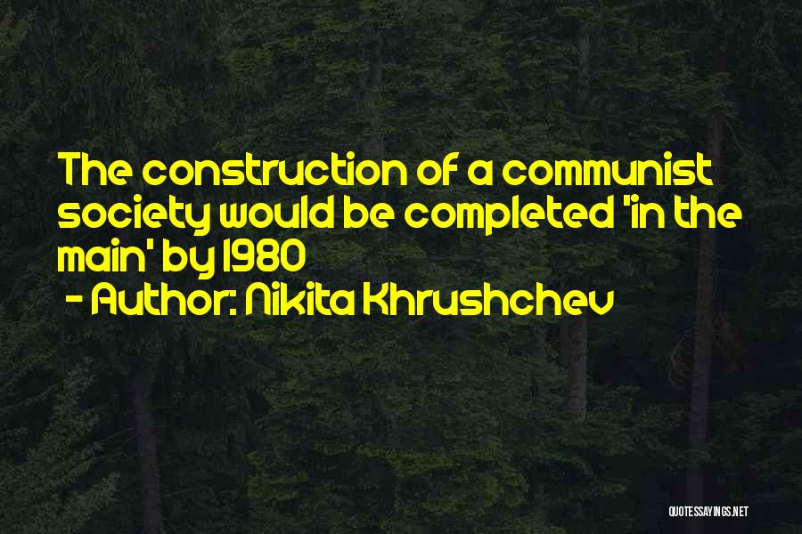 Nikita Khrushchev Quotes: The Construction Of A Communist Society Would Be Completed 'in The Main' By 1980