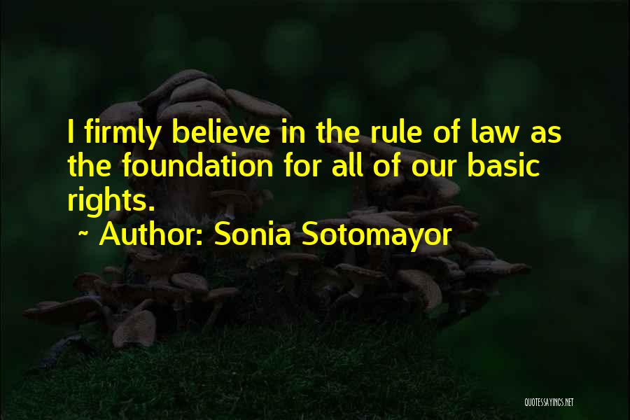 Sonia Sotomayor Quotes: I Firmly Believe In The Rule Of Law As The Foundation For All Of Our Basic Rights.