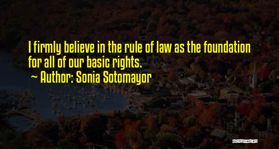 Sonia Sotomayor Quotes: I Firmly Believe In The Rule Of Law As The Foundation For All Of Our Basic Rights.