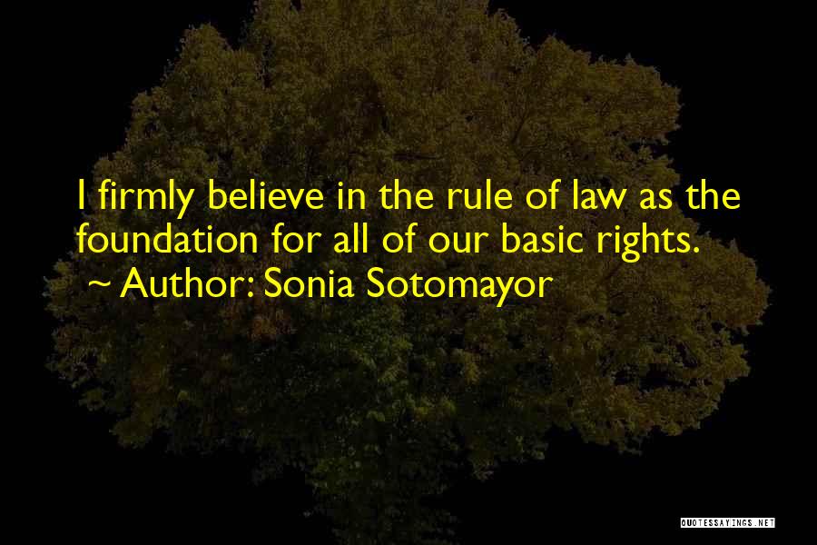 Sonia Sotomayor Quotes: I Firmly Believe In The Rule Of Law As The Foundation For All Of Our Basic Rights.