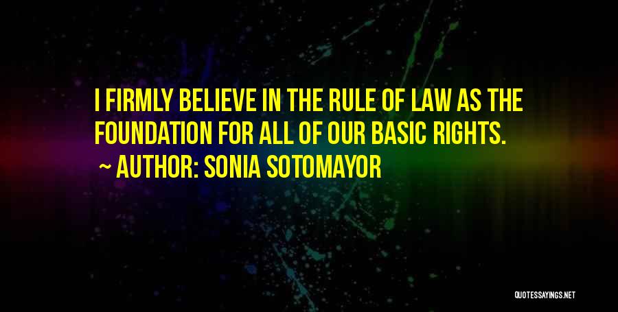 Sonia Sotomayor Quotes: I Firmly Believe In The Rule Of Law As The Foundation For All Of Our Basic Rights.