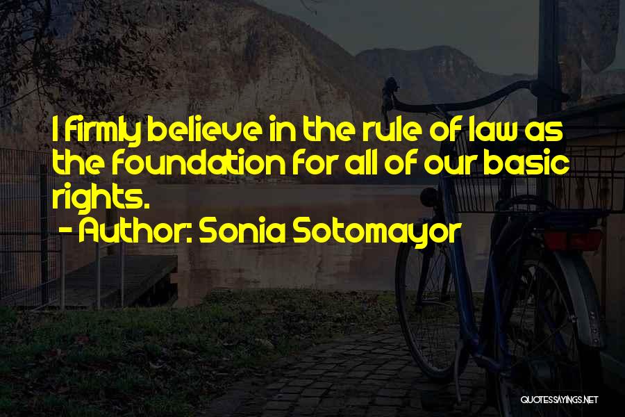 Sonia Sotomayor Quotes: I Firmly Believe In The Rule Of Law As The Foundation For All Of Our Basic Rights.