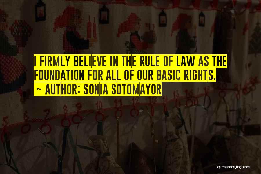 Sonia Sotomayor Quotes: I Firmly Believe In The Rule Of Law As The Foundation For All Of Our Basic Rights.