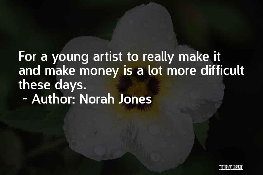 Norah Jones Quotes: For A Young Artist To Really Make It And Make Money Is A Lot More Difficult These Days.