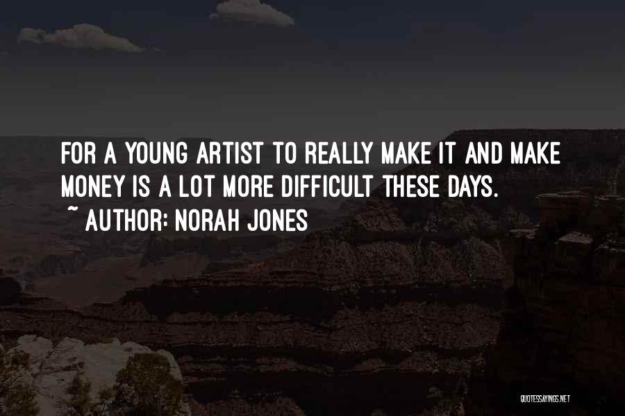 Norah Jones Quotes: For A Young Artist To Really Make It And Make Money Is A Lot More Difficult These Days.