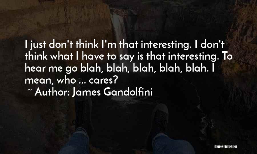 James Gandolfini Quotes: I Just Don't Think I'm That Interesting. I Don't Think What I Have To Say Is That Interesting. To Hear