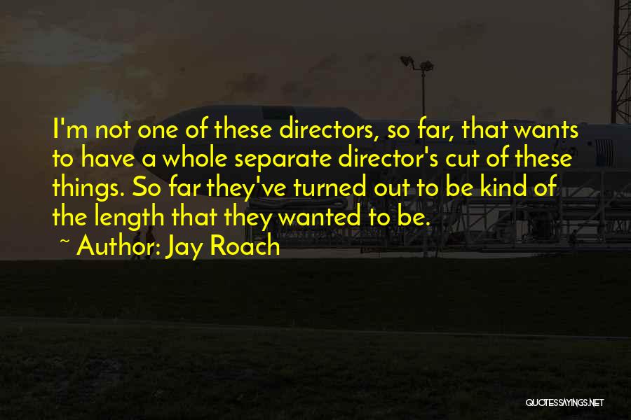 Jay Roach Quotes: I'm Not One Of These Directors, So Far, That Wants To Have A Whole Separate Director's Cut Of These Things.
