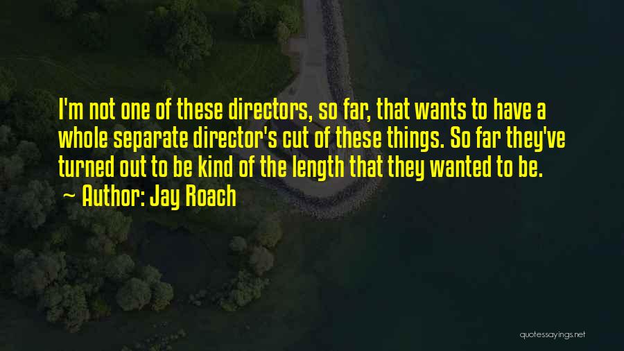 Jay Roach Quotes: I'm Not One Of These Directors, So Far, That Wants To Have A Whole Separate Director's Cut Of These Things.