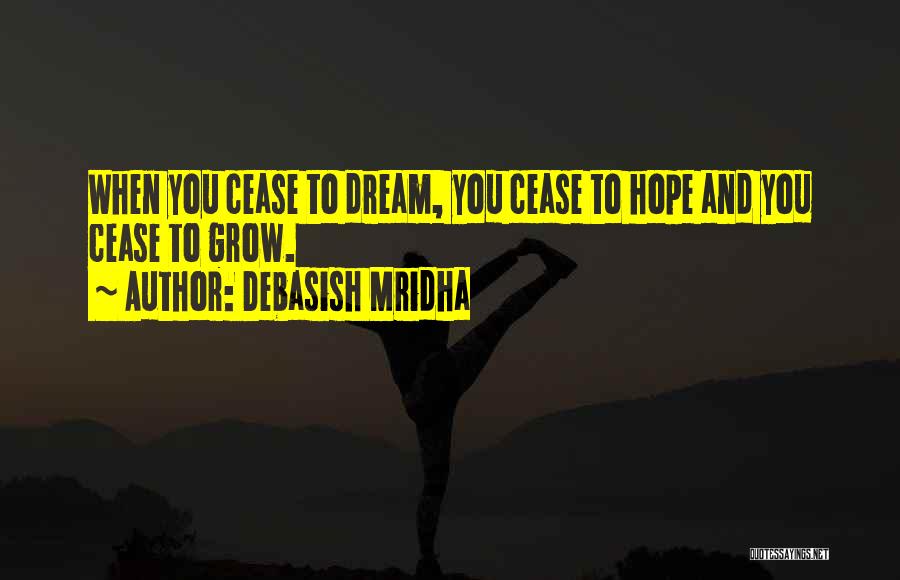 Debasish Mridha Quotes: When You Cease To Dream, You Cease To Hope And You Cease To Grow.
