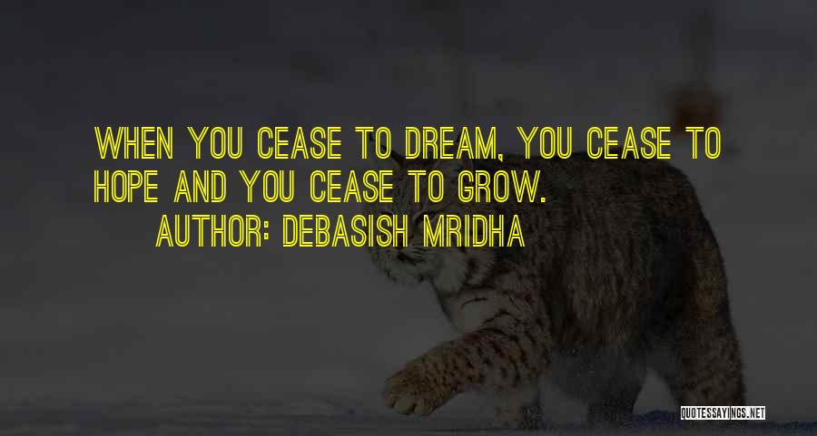 Debasish Mridha Quotes: When You Cease To Dream, You Cease To Hope And You Cease To Grow.