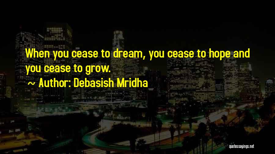 Debasish Mridha Quotes: When You Cease To Dream, You Cease To Hope And You Cease To Grow.