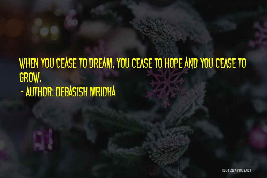 Debasish Mridha Quotes: When You Cease To Dream, You Cease To Hope And You Cease To Grow.