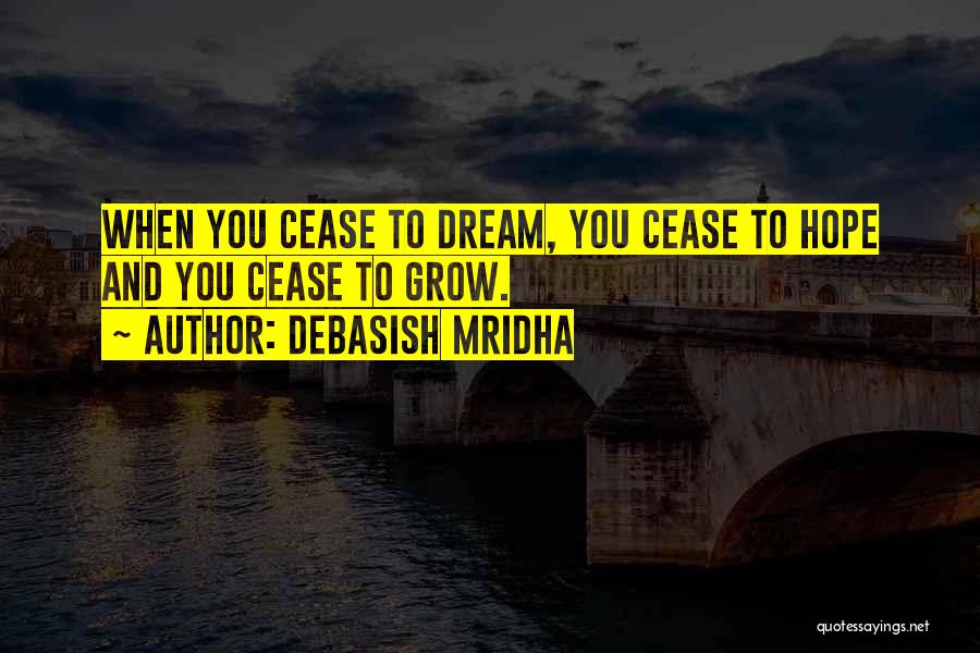 Debasish Mridha Quotes: When You Cease To Dream, You Cease To Hope And You Cease To Grow.