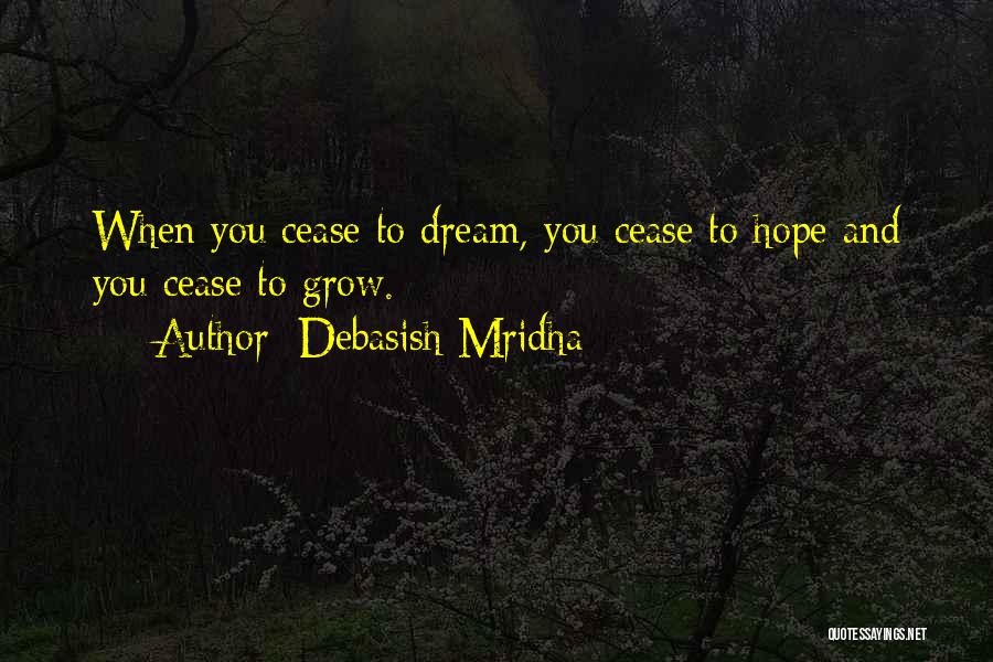 Debasish Mridha Quotes: When You Cease To Dream, You Cease To Hope And You Cease To Grow.