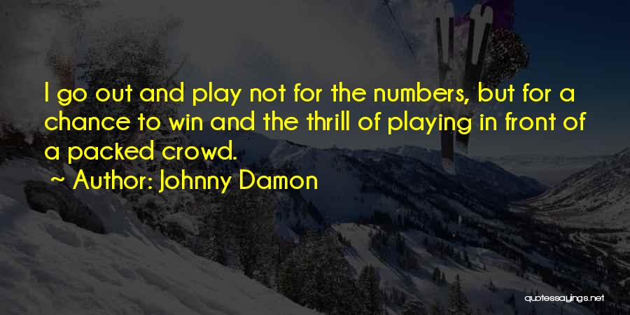 Johnny Damon Quotes: I Go Out And Play Not For The Numbers, But For A Chance To Win And The Thrill Of Playing