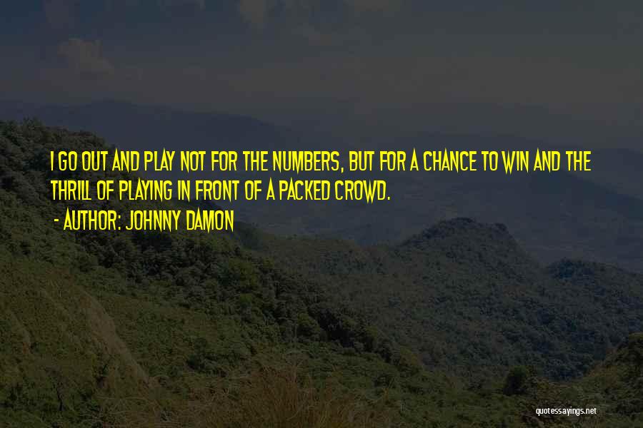 Johnny Damon Quotes: I Go Out And Play Not For The Numbers, But For A Chance To Win And The Thrill Of Playing