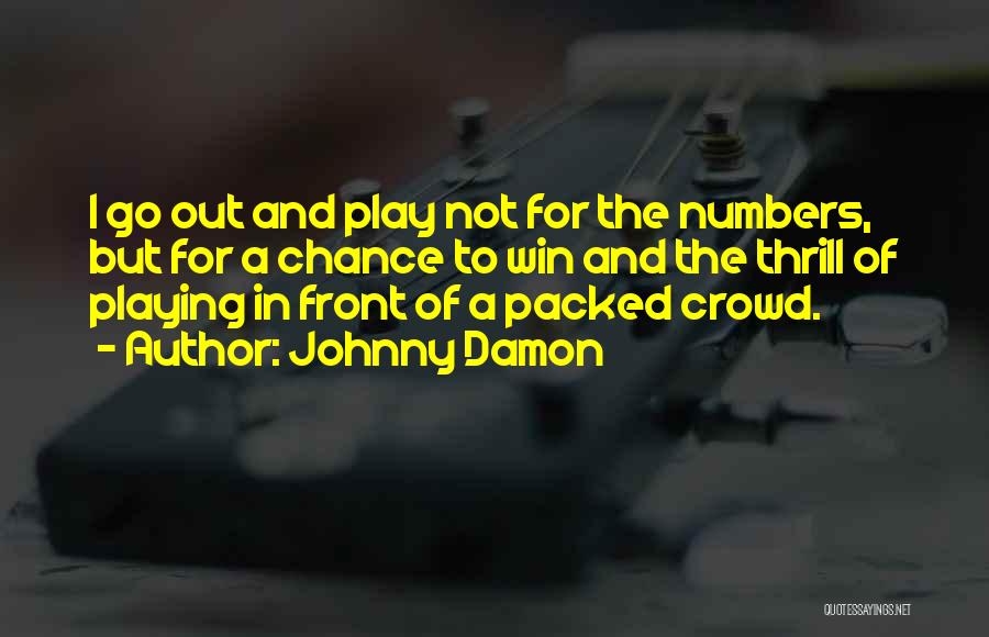 Johnny Damon Quotes: I Go Out And Play Not For The Numbers, But For A Chance To Win And The Thrill Of Playing