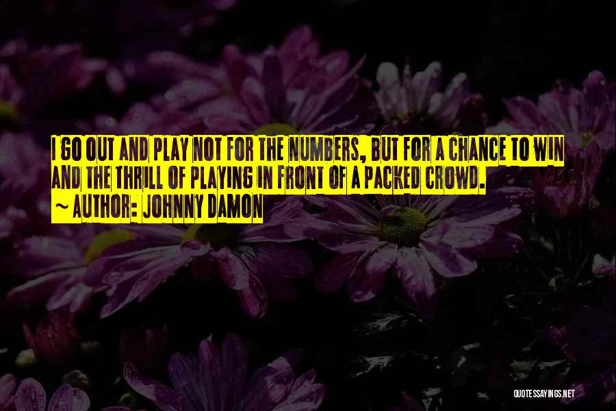 Johnny Damon Quotes: I Go Out And Play Not For The Numbers, But For A Chance To Win And The Thrill Of Playing