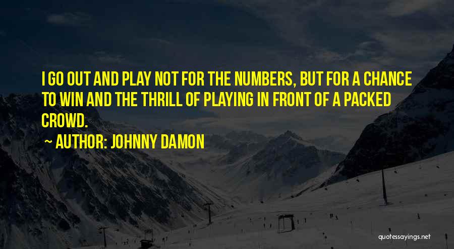 Johnny Damon Quotes: I Go Out And Play Not For The Numbers, But For A Chance To Win And The Thrill Of Playing