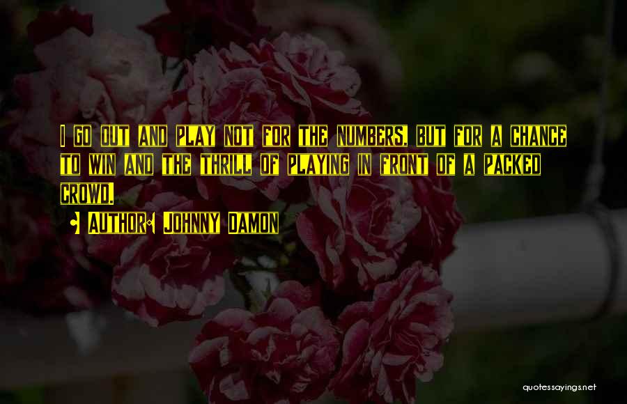 Johnny Damon Quotes: I Go Out And Play Not For The Numbers, But For A Chance To Win And The Thrill Of Playing
