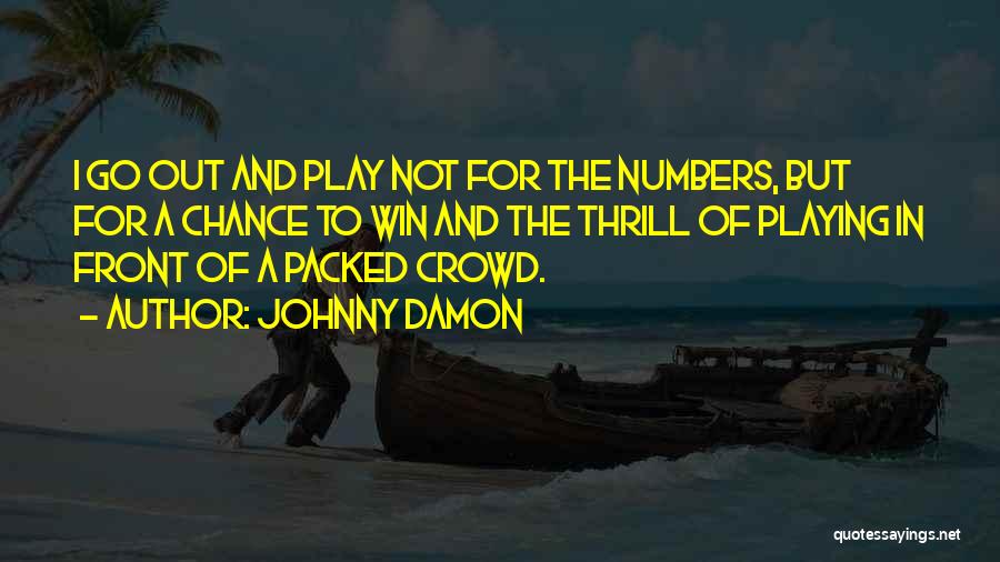 Johnny Damon Quotes: I Go Out And Play Not For The Numbers, But For A Chance To Win And The Thrill Of Playing