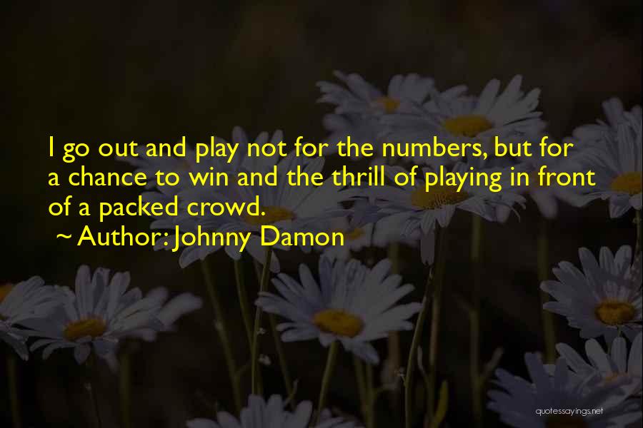 Johnny Damon Quotes: I Go Out And Play Not For The Numbers, But For A Chance To Win And The Thrill Of Playing