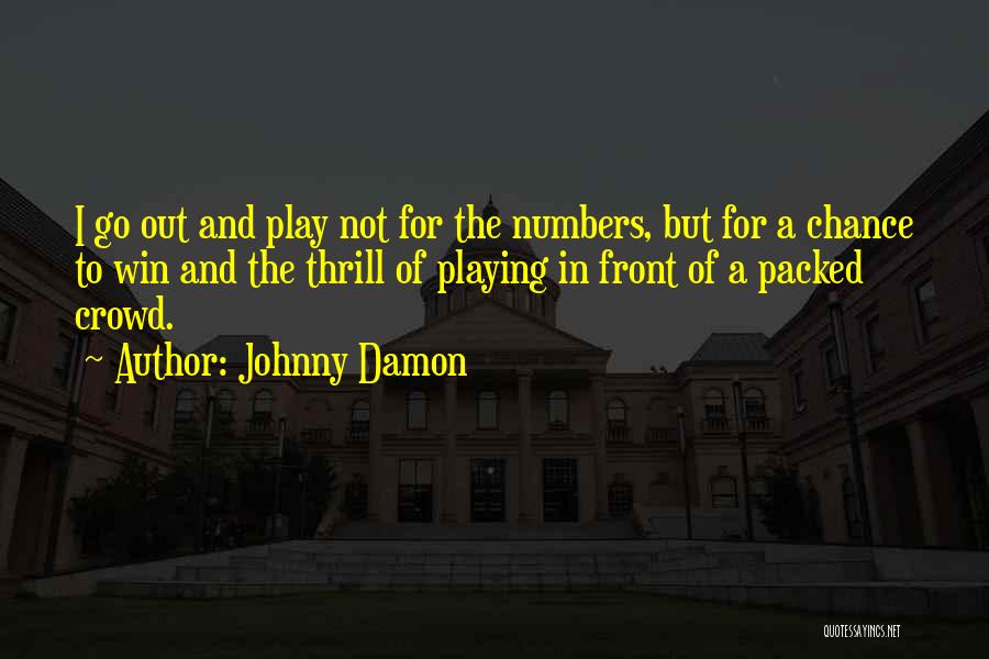 Johnny Damon Quotes: I Go Out And Play Not For The Numbers, But For A Chance To Win And The Thrill Of Playing