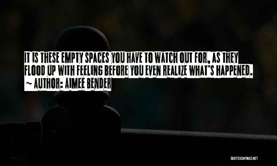 Aimee Bender Quotes: It Is These Empty Spaces You Have To Watch Out For, As They Flood Up With Feeling Before You Even