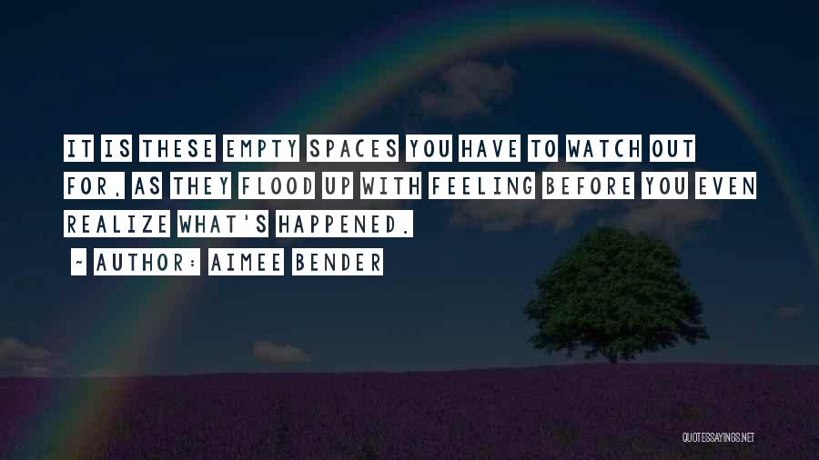 Aimee Bender Quotes: It Is These Empty Spaces You Have To Watch Out For, As They Flood Up With Feeling Before You Even