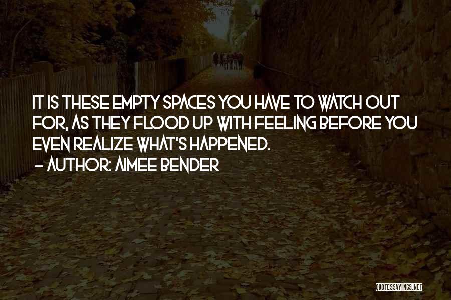 Aimee Bender Quotes: It Is These Empty Spaces You Have To Watch Out For, As They Flood Up With Feeling Before You Even