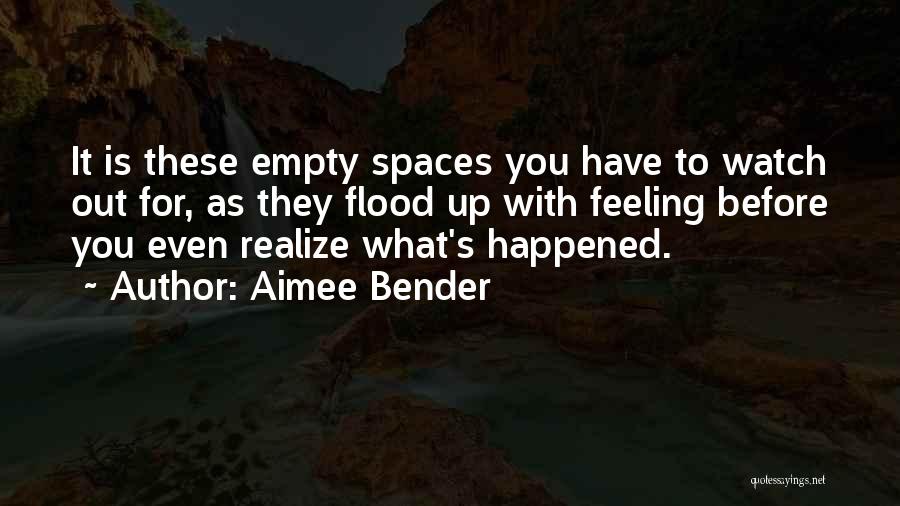 Aimee Bender Quotes: It Is These Empty Spaces You Have To Watch Out For, As They Flood Up With Feeling Before You Even