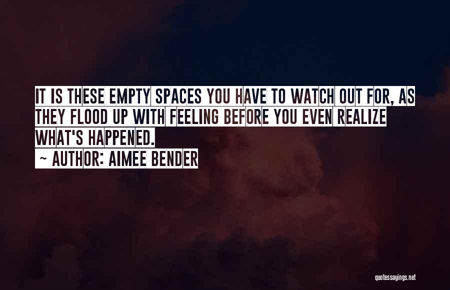 Aimee Bender Quotes: It Is These Empty Spaces You Have To Watch Out For, As They Flood Up With Feeling Before You Even