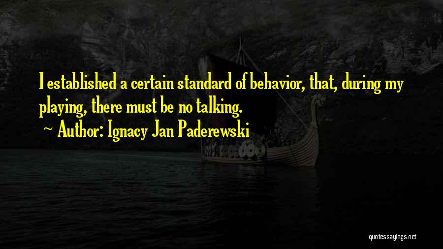 Ignacy Jan Paderewski Quotes: I Established A Certain Standard Of Behavior, That, During My Playing, There Must Be No Talking.