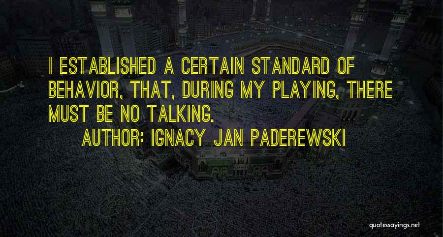 Ignacy Jan Paderewski Quotes: I Established A Certain Standard Of Behavior, That, During My Playing, There Must Be No Talking.
