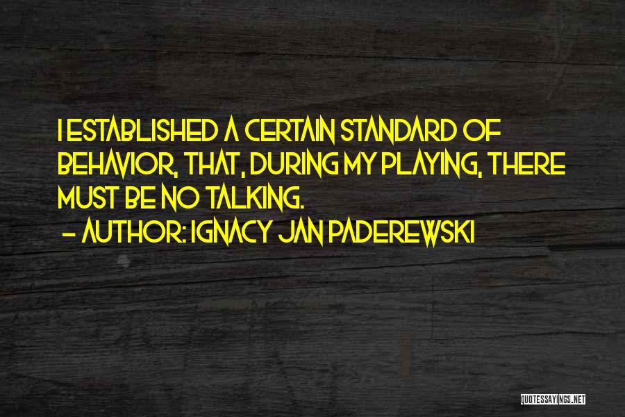 Ignacy Jan Paderewski Quotes: I Established A Certain Standard Of Behavior, That, During My Playing, There Must Be No Talking.