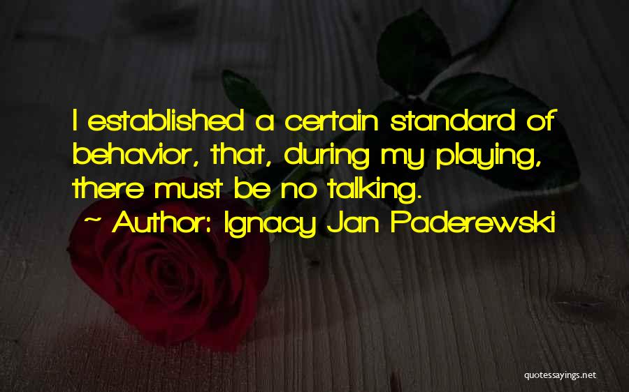 Ignacy Jan Paderewski Quotes: I Established A Certain Standard Of Behavior, That, During My Playing, There Must Be No Talking.