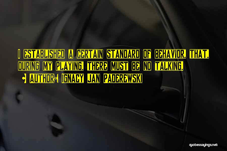 Ignacy Jan Paderewski Quotes: I Established A Certain Standard Of Behavior, That, During My Playing, There Must Be No Talking.