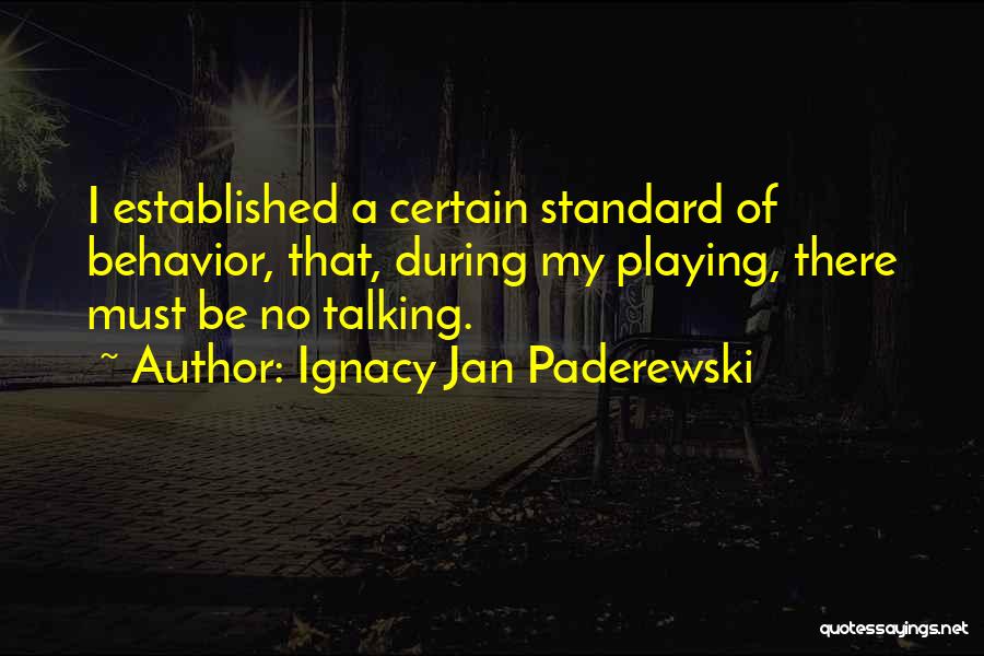 Ignacy Jan Paderewski Quotes: I Established A Certain Standard Of Behavior, That, During My Playing, There Must Be No Talking.