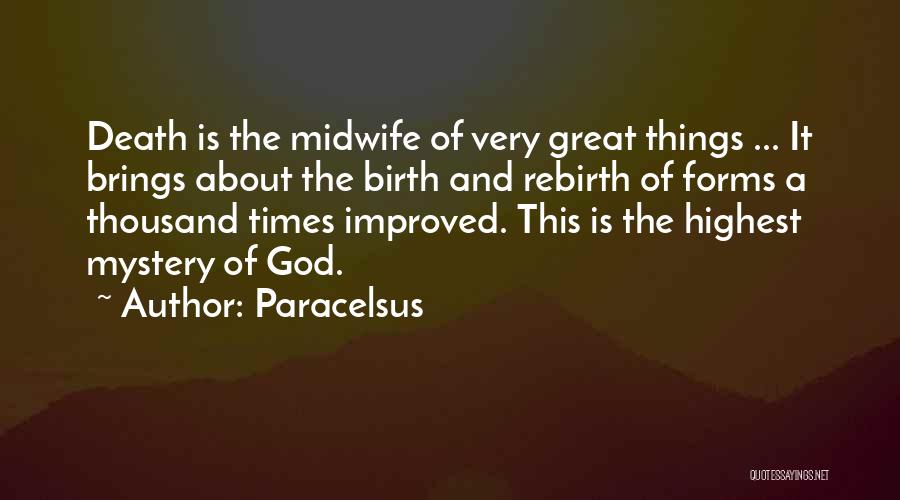 Paracelsus Quotes: Death Is The Midwife Of Very Great Things ... It Brings About The Birth And Rebirth Of Forms A Thousand